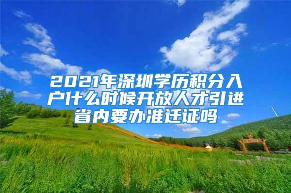 2021年深圳学历积分入户什么时候开放人才引进省内要办准迁证吗