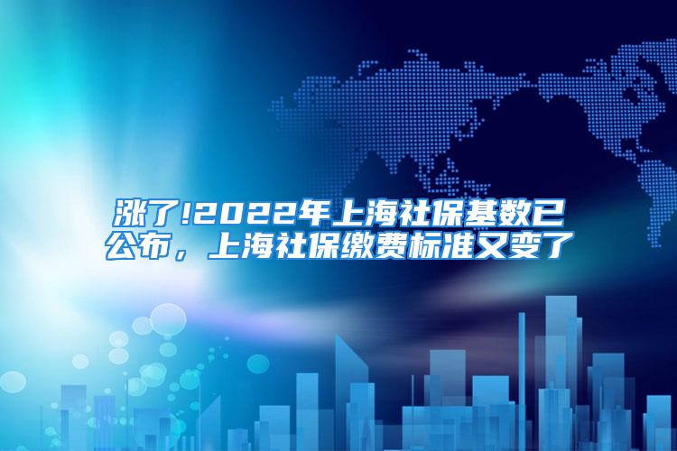 涨了!2022年上海社保基数已公布，上海社保缴费标准又变了