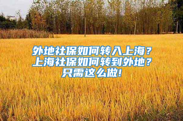 外地社保如何转入上海？上海社保如何转到外地？只需这么做!