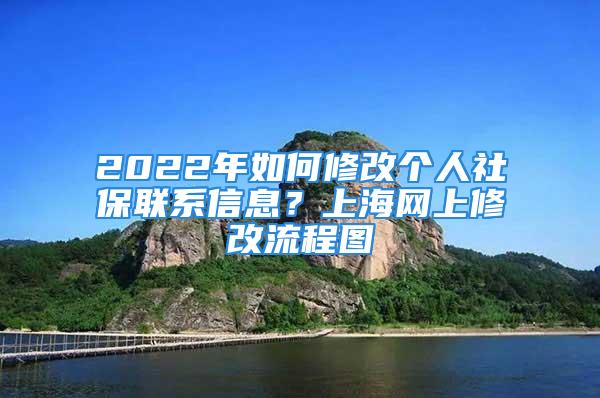 2022年如何修改个人社保联系信息？上海网上修改流程图