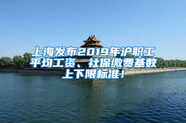 上海发布2019年沪职工平均工资、社保缴费基数上下限标准！