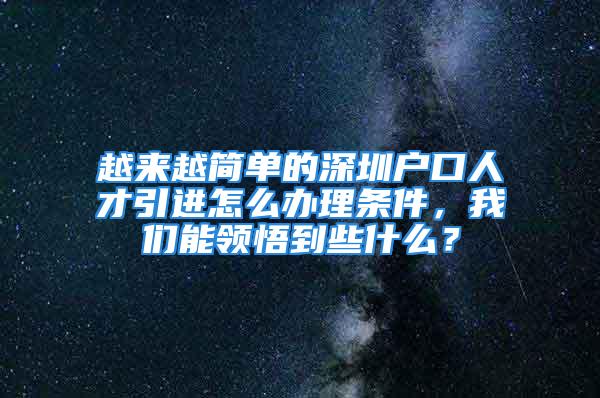 越来越简单的深圳户口人才引进怎么办理条件，我们能领悟到些什么？