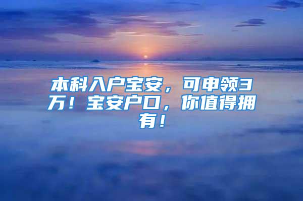 本科入户宝安，可申领3万！宝安户口，你值得拥有！