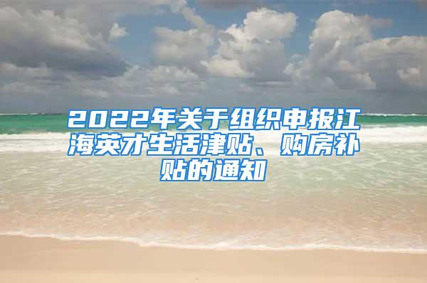 2022年关于组织申报江海英才生活津贴、购房补贴的通知