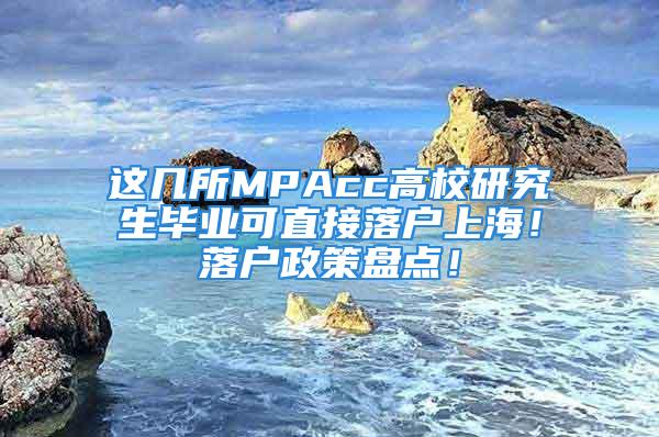 这几所MPAcc高校研究生毕业可直接落户上海！落户政策盘点！