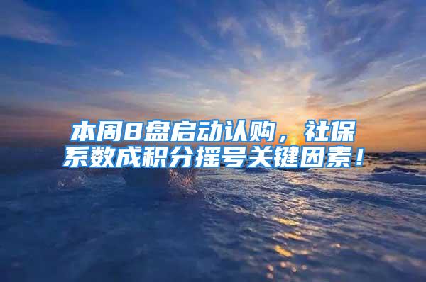 本周8盘启动认购，社保系数成积分摇号关键因素！