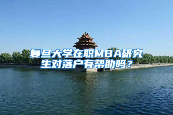 复旦大学在职MBA研究生对落户有帮助吗？