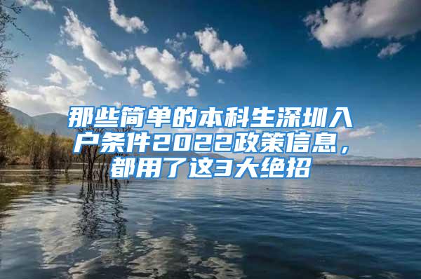 那些简单的本科生深圳入户条件2022政策信息，都用了这3大绝招