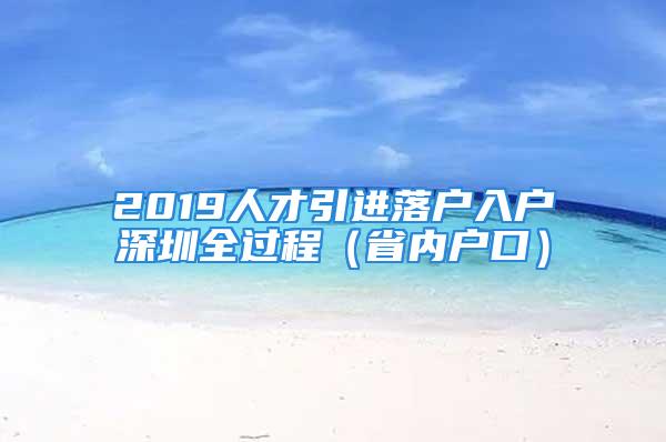 2019人才引进落户入户深圳全过程（省内户口）