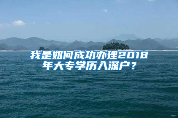 我是如何成功办理2018年大专学历入深户？