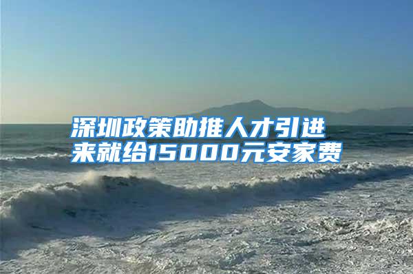 深圳政策助推人才引进 来就给15000元安家费