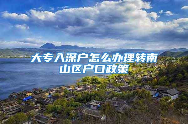 大专入深户怎么办理转南山区户口政策