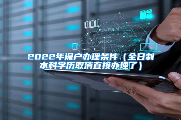 2022年深户办理条件（全日制本科学历取消直接办理了）