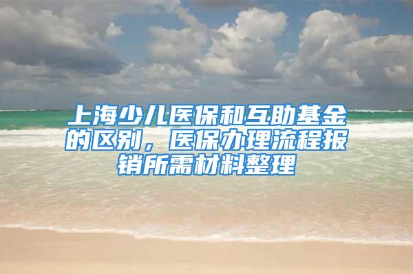 上海少儿医保和互助基金的区别，医保办理流程报销所需材料整理