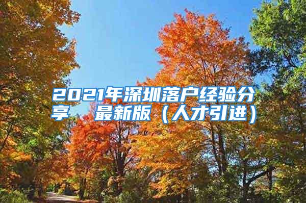 2021年深圳落户经验分享  最新版（人才引进）