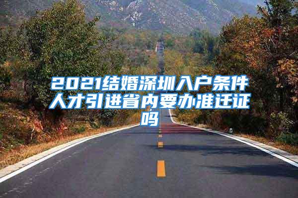 2021结婚深圳入户条件人才引进省内要办准迁证吗