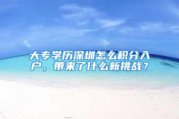 大专学历深圳怎么积分入户，带来了什么新挑战？