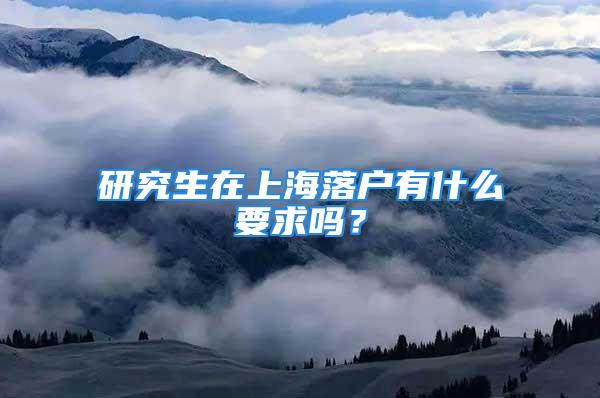 研究生在上海落户有什么要求吗？