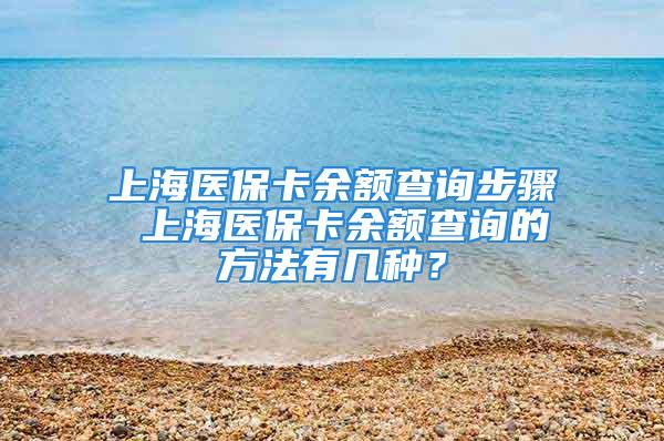 上海医保卡余额查询步骤 上海医保卡余额查询的方法有几种？