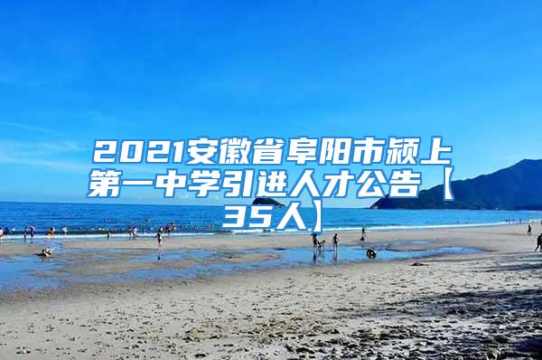 2021安徽省阜阳市颍上第一中学引进人才公告【35人】