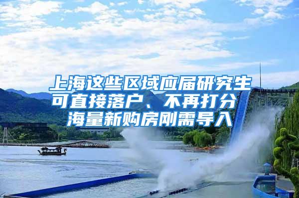 上海这些区域应届研究生可直接落户、不再打分 海量新购房刚需导入