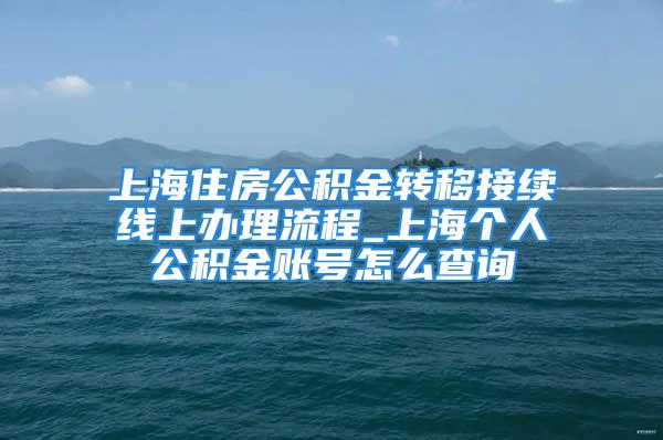 上海住房公积金转移接续线上办理流程_上海个人公积金账号怎么查询