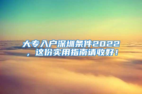 大专入户深圳条件2022，这份实用指南请收好！