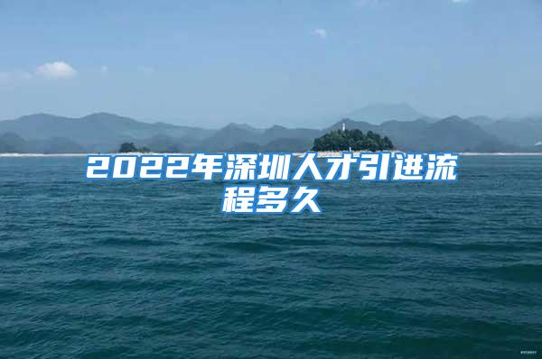 2022年深圳人才引进流程多久