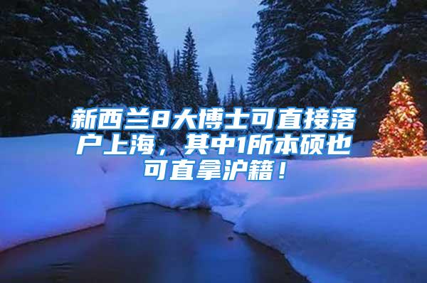 新西兰8大博士可直接落户上海，其中1所本硕也可直拿沪籍！