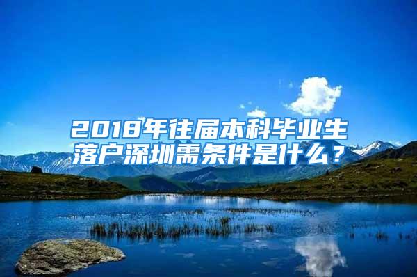 2018年往届本科毕业生落户深圳需条件是什么？