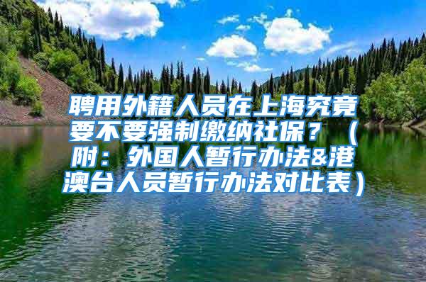 聘用外籍人员在上海究竟要不要强制缴纳社保？（附：外国人暂行办法&港澳台人员暂行办法对比表）