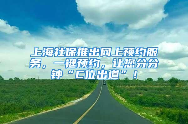 上海社保推出网上预约服务，一键预约，让您分分钟“C位出道”！