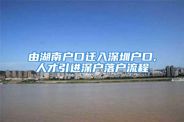 由湖南户口迁入深圳户口,人才引进深户落户流程