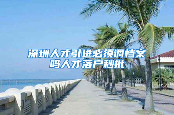 深圳人才引进必须调档案吗人才落户秒批