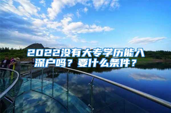 2022没有大专学历能入深户吗？要什么条件？