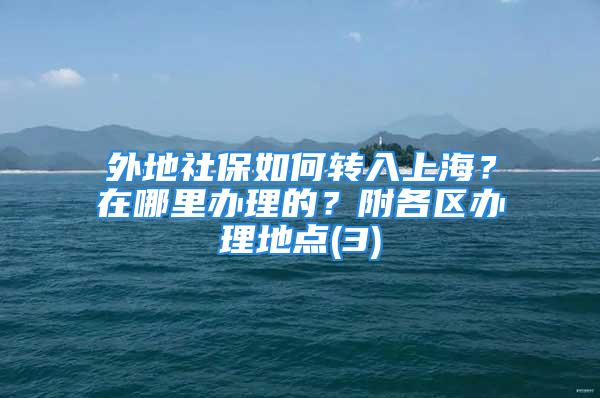 外地社保如何转入上海？在哪里办理的？附各区办理地点(3)