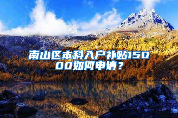 南山区本科入户补贴15000如何申请？