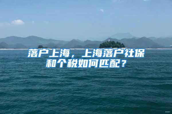 落户上海，上海落户社保和个税如何匹配？