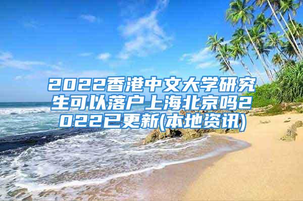 2022香港中文大学研究生可以落户上海北京吗2022已更新(本地资讯)