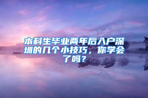 本科生毕业两年后入户深圳的几个小技巧，你学会了吗？