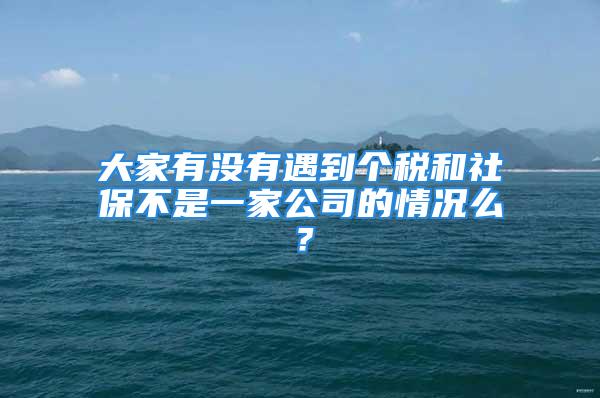 大家有没有遇到个税和社保不是一家公司的情况么？