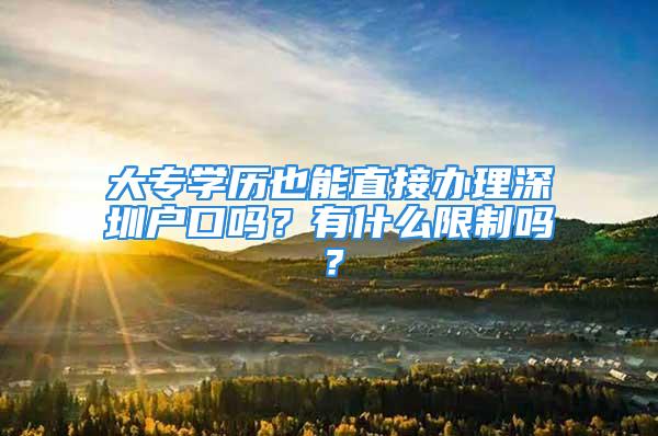 大专学历也能直接办理深圳户口吗？有什么限制吗？