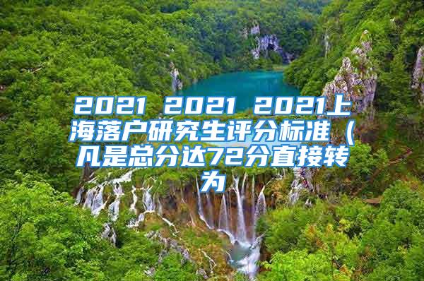 2021 2021 2021上海落户研究生评分标准（凡是总分达72分直接转为