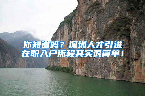 你知道吗？深圳人才引进在职入户流程其实很简单！