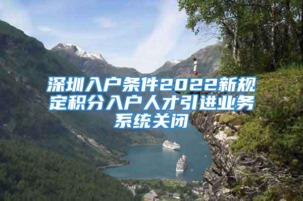 深圳入户条件2022新规定积分入户人才引进业务系统关闭