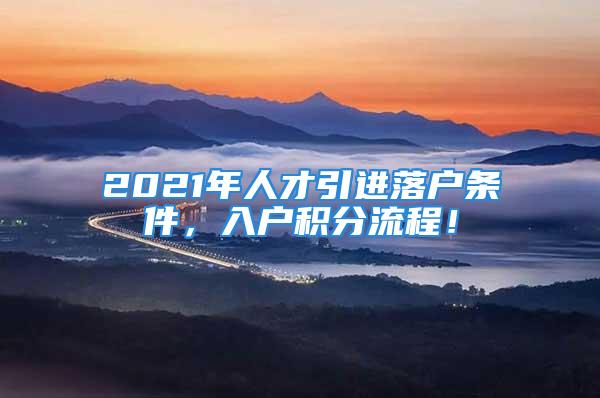 2021年人才引进落户条件，入户积分流程！