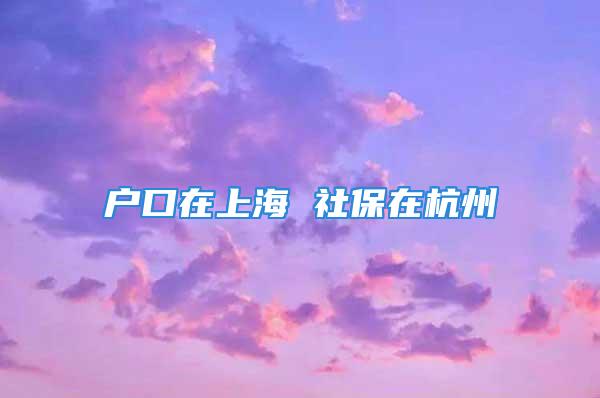 户口在上海 社保在杭州