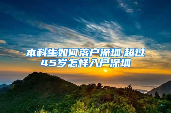 本科生如何落户深圳,超过45岁怎样入户深圳