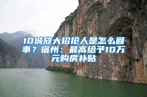 10城放大招抢人是怎么回事？宿州：最高给予10万元购房补贴