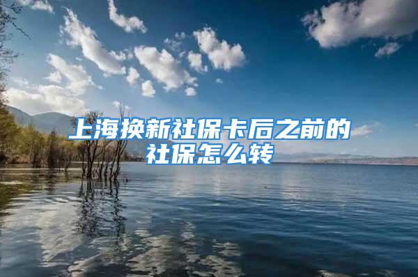 上海换新社保卡后之前的社保怎么转